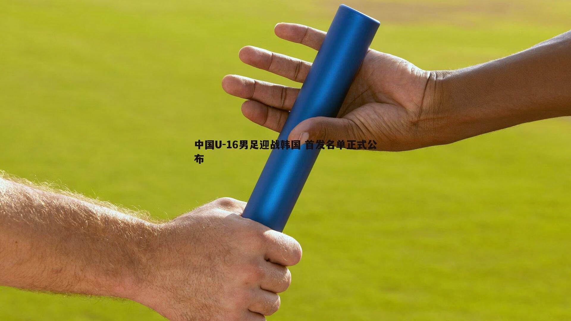 中国U-16男足迎战韩国 首发名单正式公布