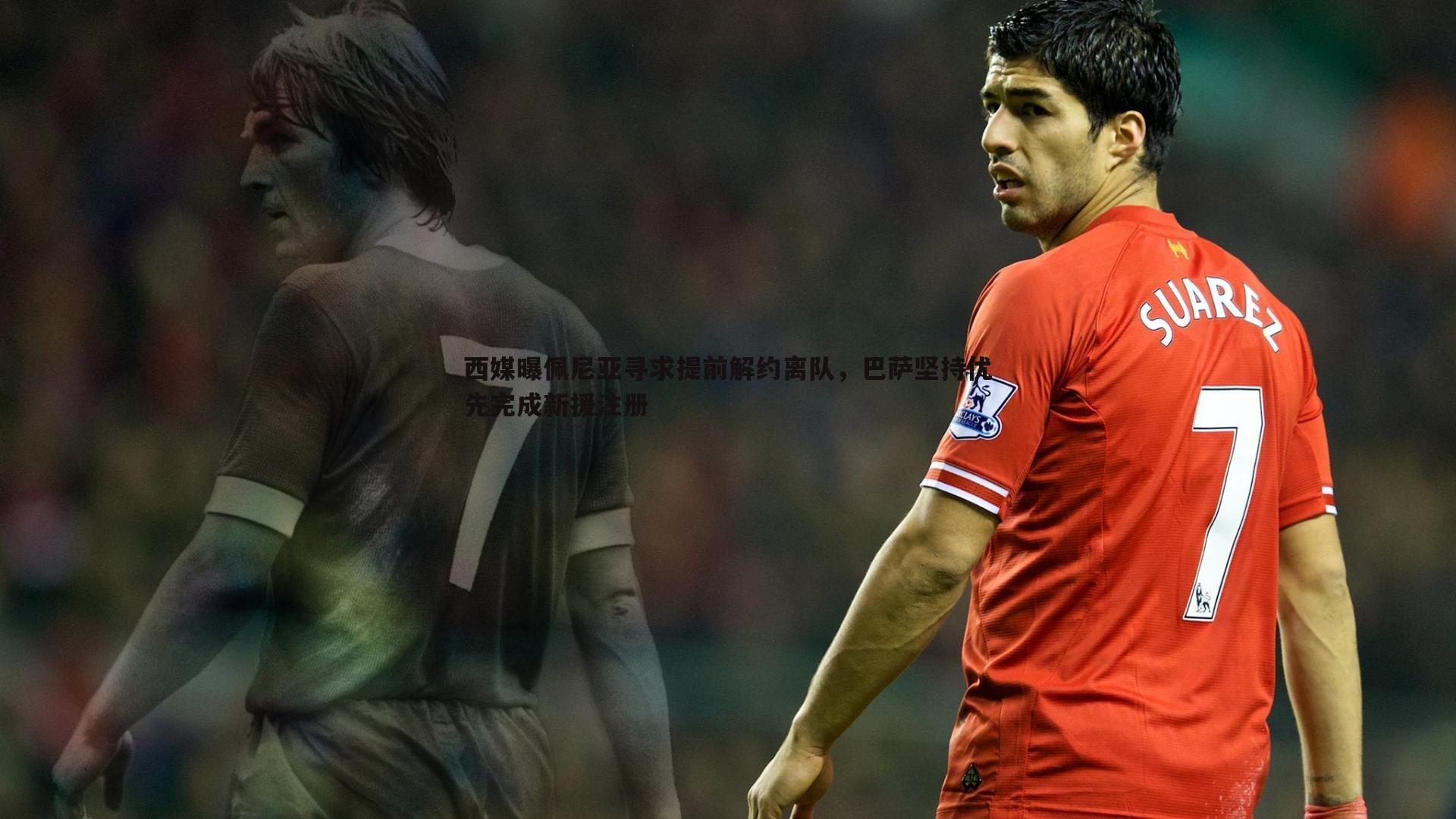 西媒曝佩尼亚寻求提前解约离队,巴萨坚持优先完成新援注册