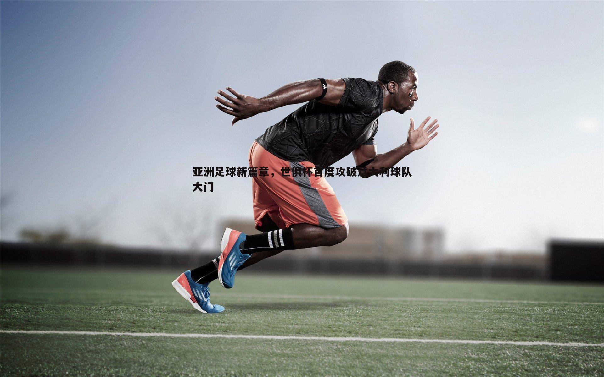 亚洲足球新篇章,世俱杯首度攻破意大利球队大门