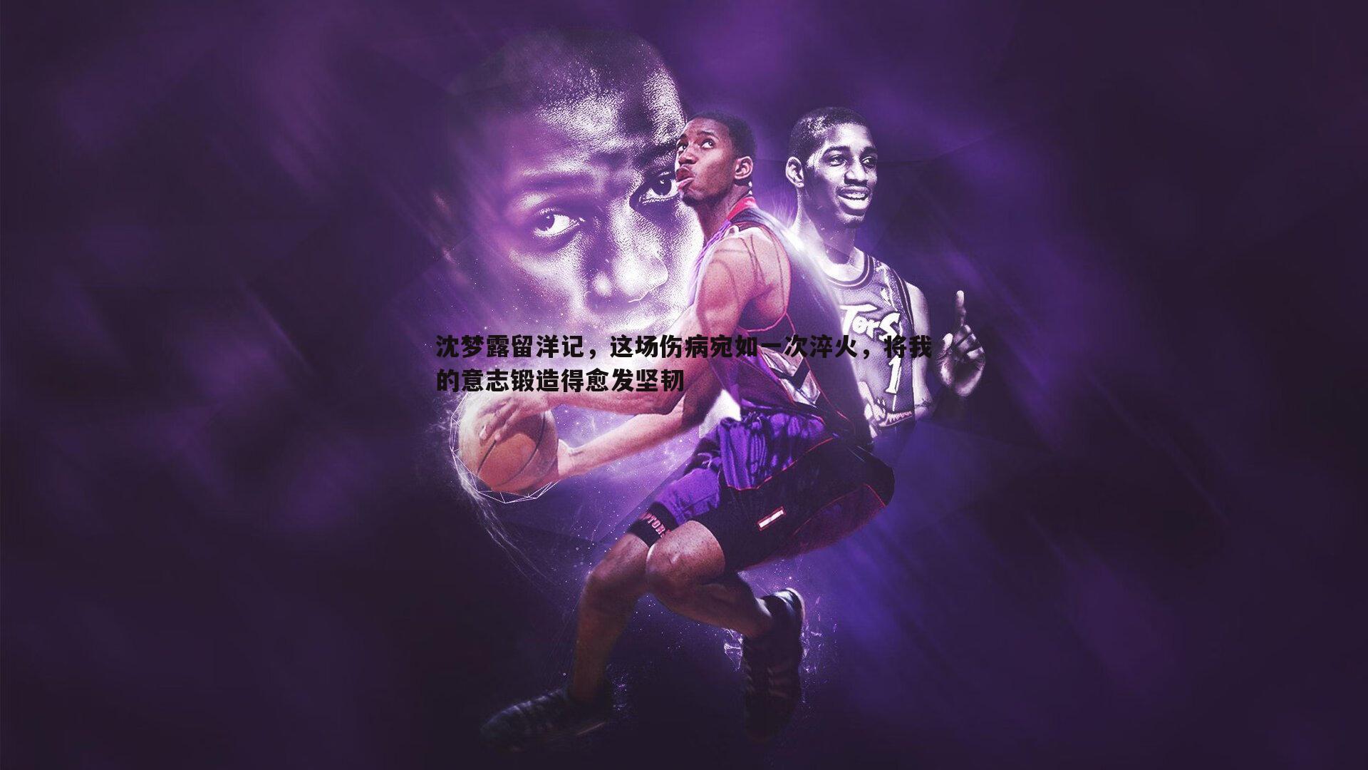 沈梦露留洋记,这场伤病宛如一次淬火,将我的意志锻造得愈发坚韧