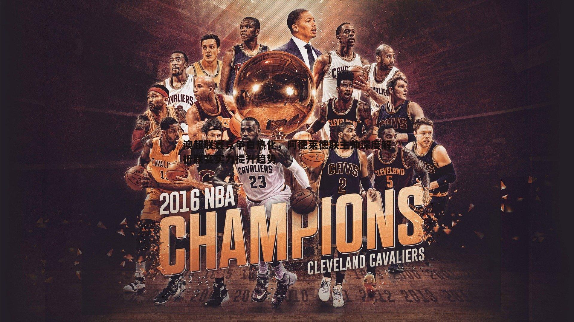 澳超联赛竞争白热化，阿德莱德联主帅深度解析联赛实力提升趋势