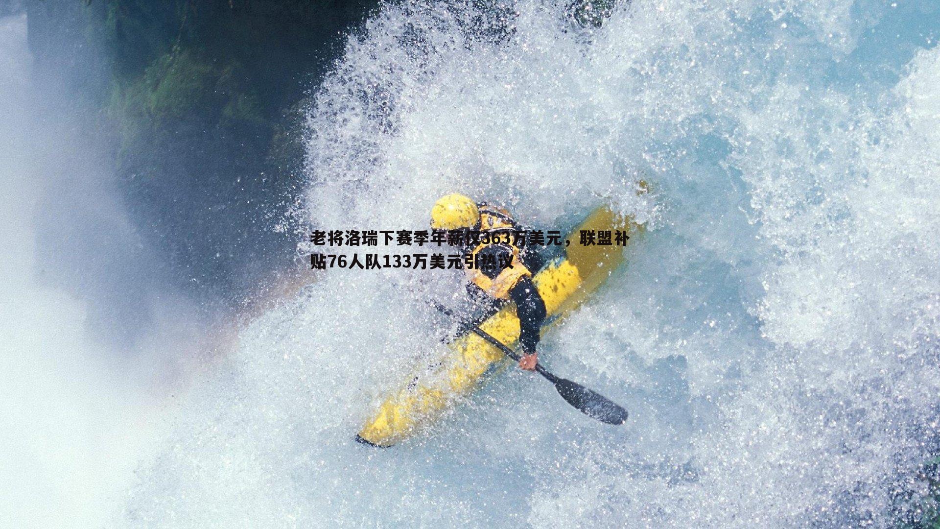 老将洛瑞下赛季年薪仅363万美元，联盟补贴76人队133万美元引热议