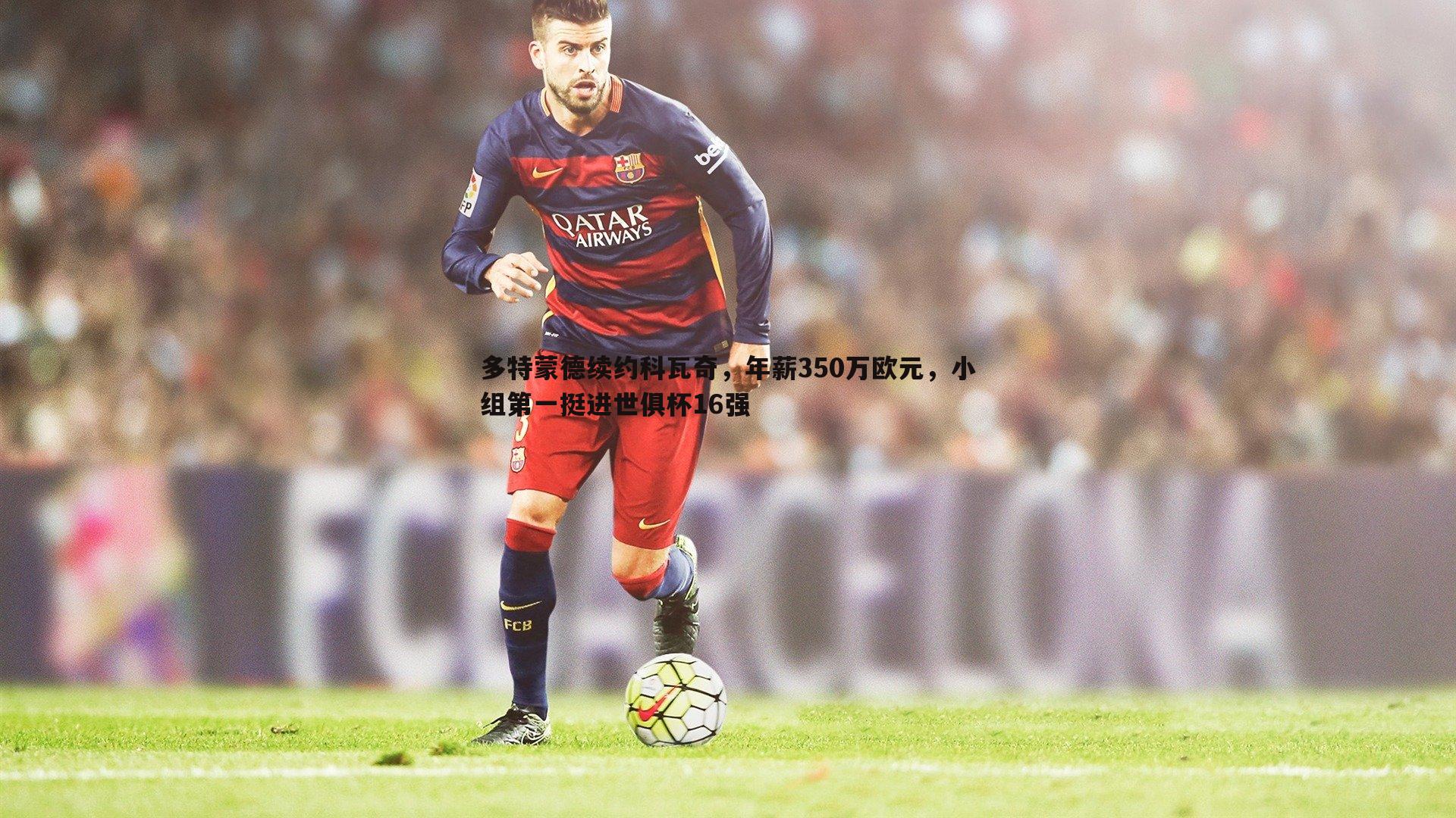 多特蒙德续约科瓦奇，年薪350万欧元，小组第一挺进世俱杯16强