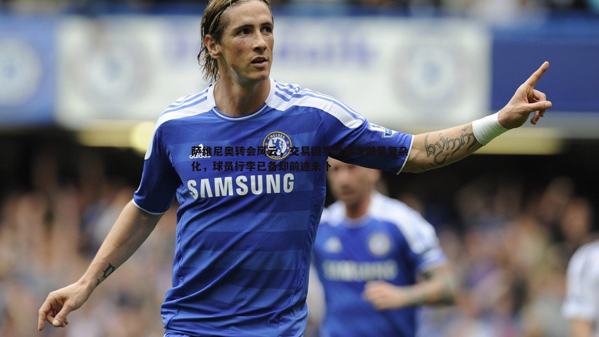 萨维尼奥转会风云，交易因罗德里戈前景复杂化，球员行李已备却前途未卜