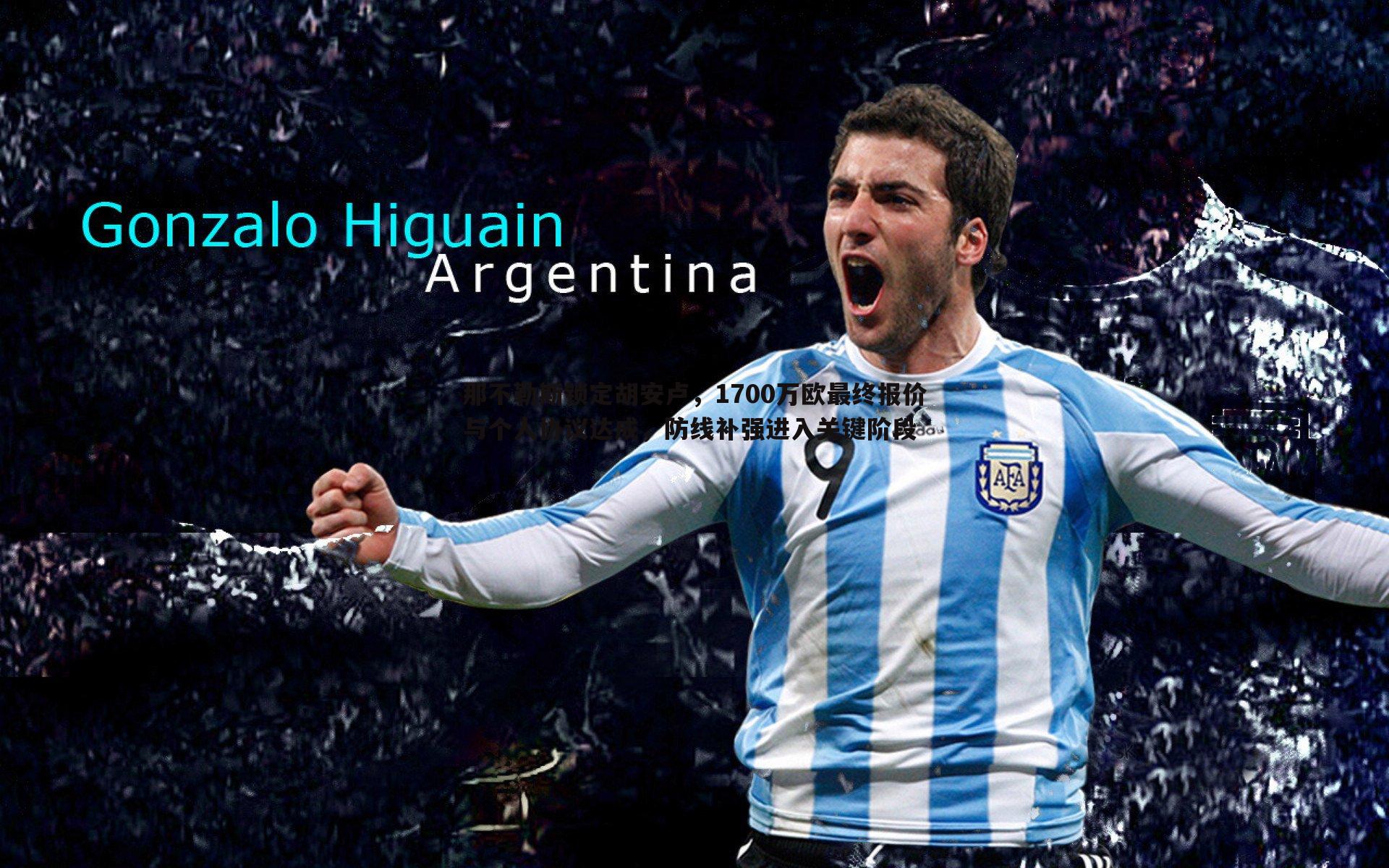 那不勒斯锁定胡安卢,1700万欧最终报价与个人协议达成,防线补强进入关键阶段