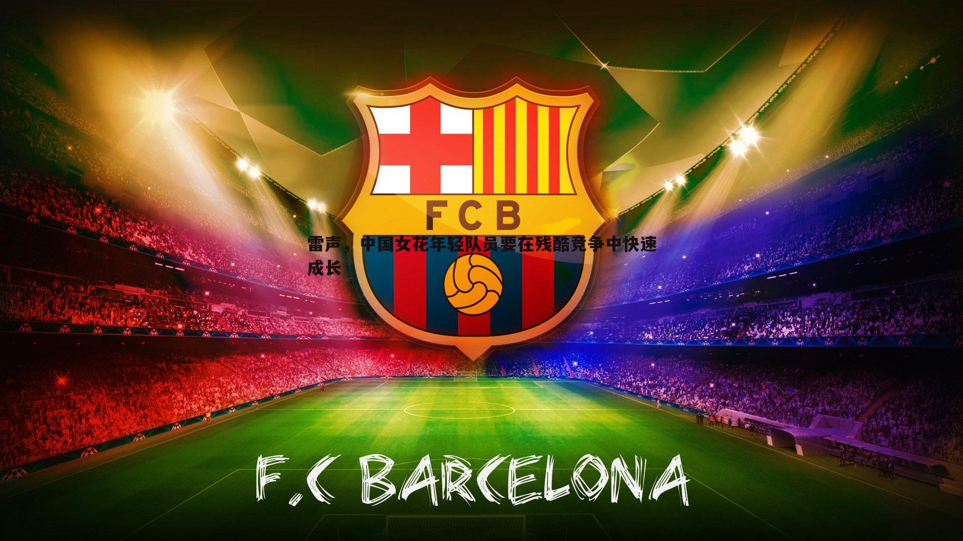 雷声，中国女花年轻队员要在残酷竞争中快速成长