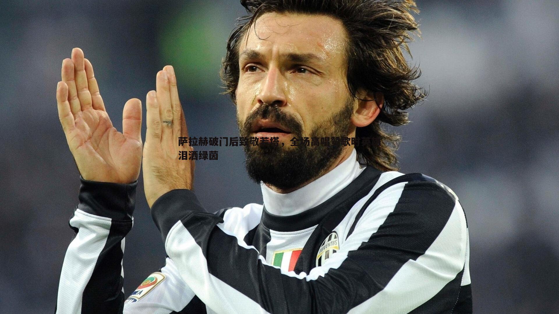 萨拉赫破门后致敬若塔，全场高唱赞歌时英雄泪洒绿茵